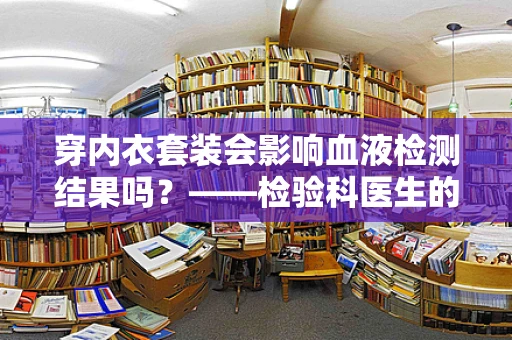 穿内衣套装会影响血液检测结果吗？——检验科医生的微观视角