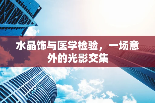 水晶饰与医学检验，一场意外的光影交集
