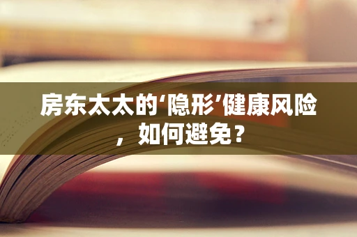 房东太太的‘隐形’健康风险，如何避免？