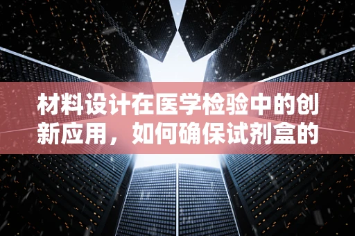 材料设计在医学检验中的创新应用，如何确保试剂盒的稳定性和灵敏度？