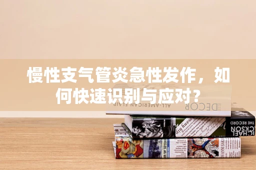 慢性支气管炎急性发作，如何快速识别与应对？