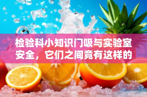 检验科小知识门吸与实验室安全，它们之间竟有这样的隐秘联系？
