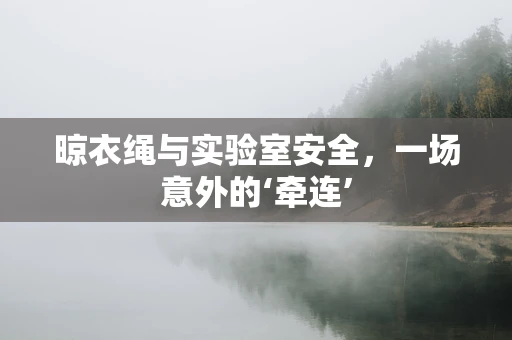 晾衣绳与实验室安全，一场意外的‘牵连’