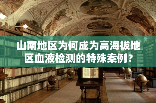 山南地区为何成为高海拔地区血液检测的特殊案例？