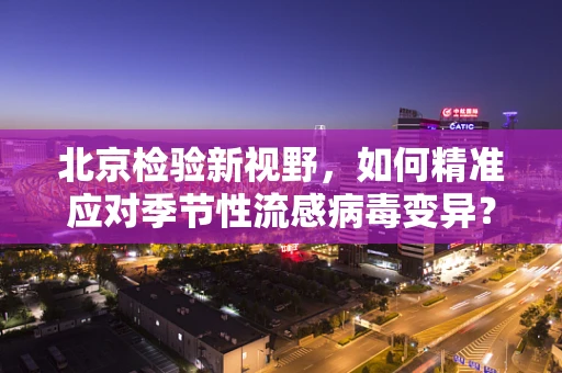 北京检验新视野，如何精准应对季节性流感病毒变异？