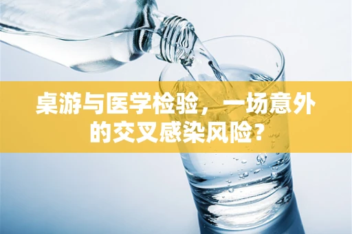 桌游与医学检验，一场意外的交叉感染风险？