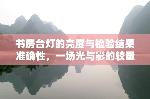 书房台灯的亮度与检验结果准确性，一场光与影的较量