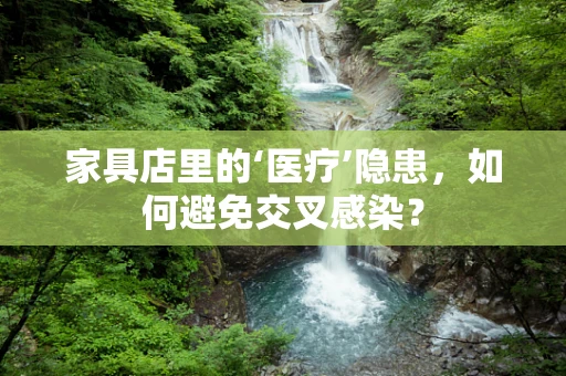 家具店里的‘医疗’隐患，如何避免交叉感染？