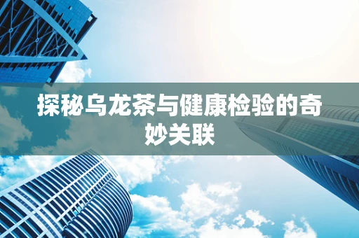 探秘乌龙茶与健康检验的奇妙关联