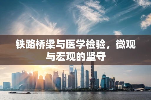 铁路桥梁与医学检验，微观与宏观的坚守