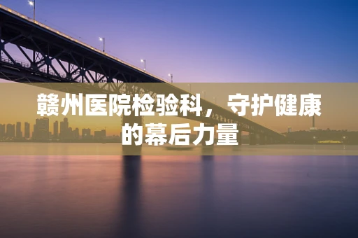 赣州医院检验科，守护健康的幕后力量