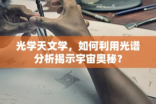 光学天文学，如何利用光谱分析揭示宇宙奥秘？