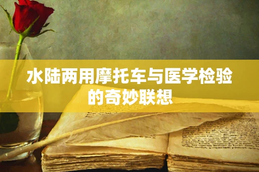 水陆两用摩托车与医学检验的奇妙联想