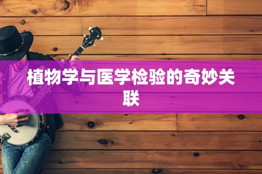 植物学与医学检验的奇妙关联
