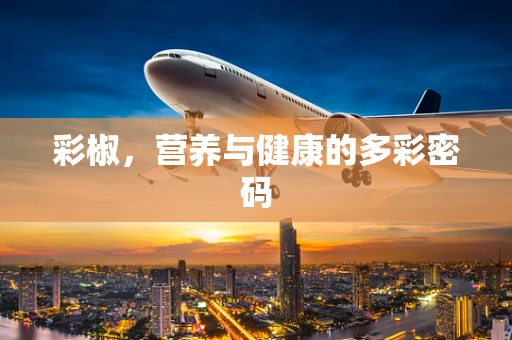 彩椒，营养与健康的多彩密码