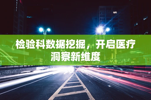 检验科数据挖掘，开启医疗洞察新维度