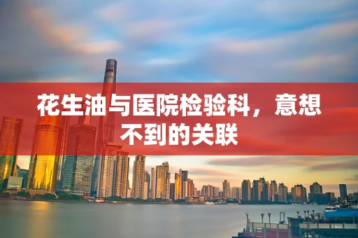 花生油与医院检验科，意想不到的关联