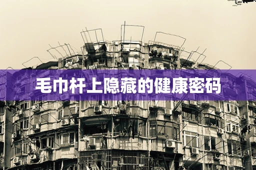 毛巾杆上隐藏的健康密码
