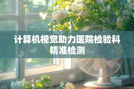 计算机视觉助力医院检验科精准检测