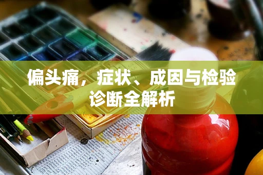 偏头痛，症状、成因与检验诊断全解析