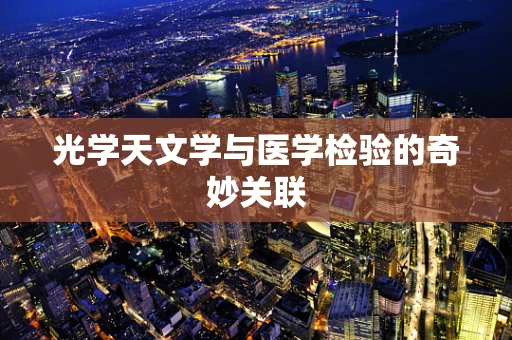 光学天文学与医学检验的奇妙关联