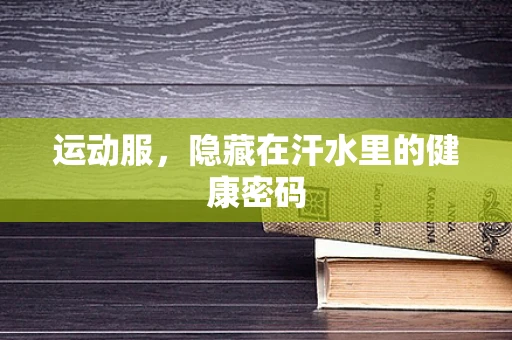 运动服，隐藏在汗水里的健康密码