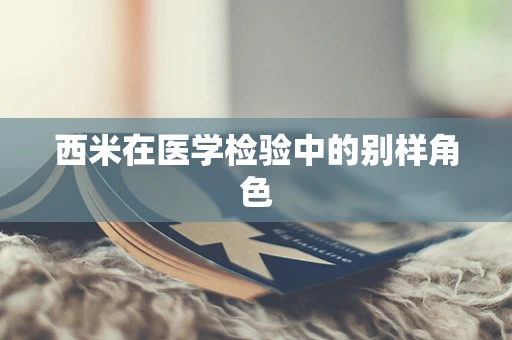 西米在医学检验中的别样角色