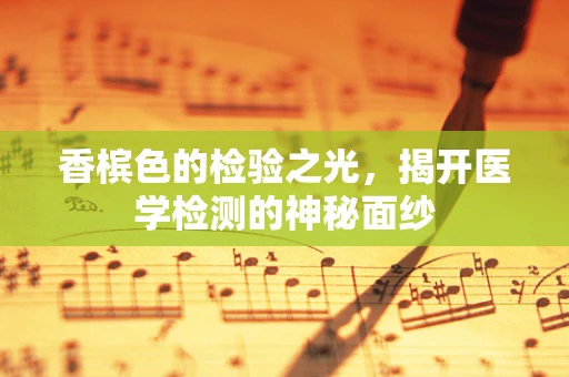 香槟色的检验之光，揭开医学检测的神秘面纱