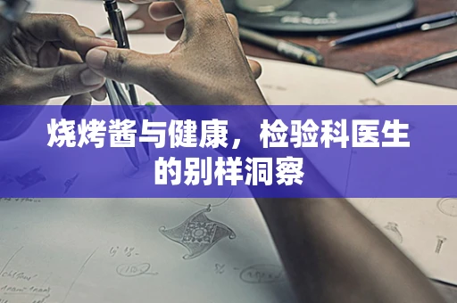 烧烤酱与健康，检验科医生的别样洞察