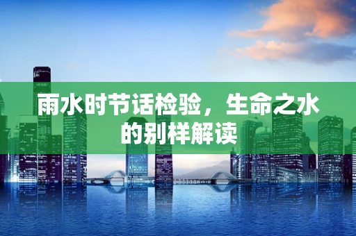 雨水时节话检验，生命之水的别样解读