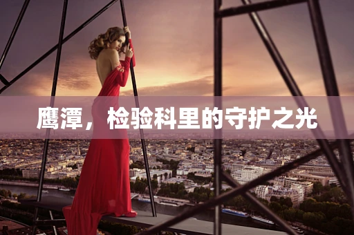 鹰潭，检验科里的守护之光