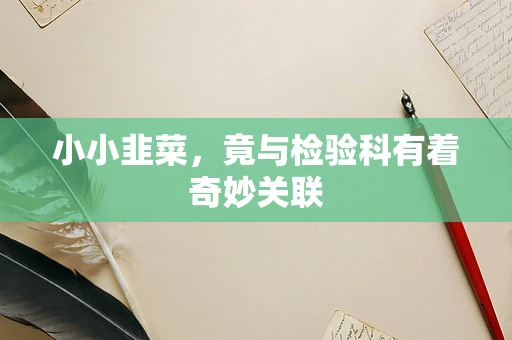 小小韭菜，竟与检验科有着奇妙关联