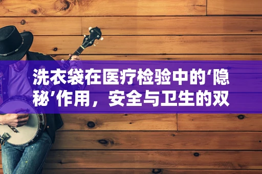 洗衣袋在医疗检验中的‘隐秘’作用，安全与卫生的双重保障？