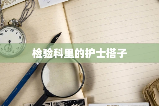 检验科里的护士搭子