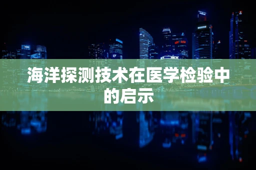 海洋探测技术在医学检验中的启示