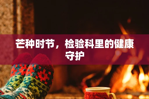 芒种时节，检验科里的健康守护