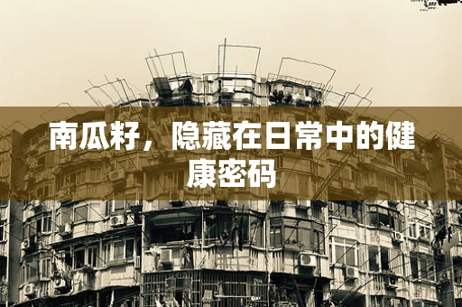 南瓜籽，隐藏在日常中的健康密码