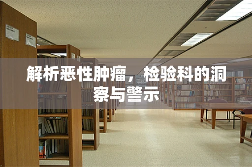 解析恶性肿瘤，检验科的洞察与警示