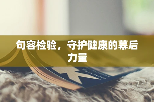 句容检验，守护健康的幕后力量