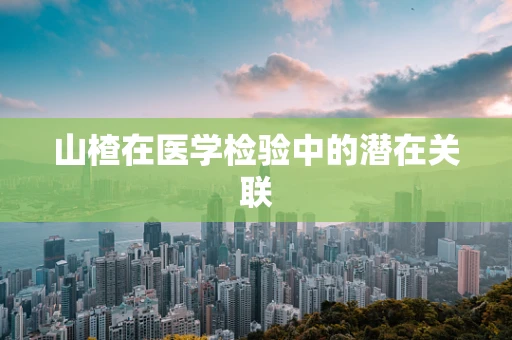 山楂在医学检验中的潜在关联