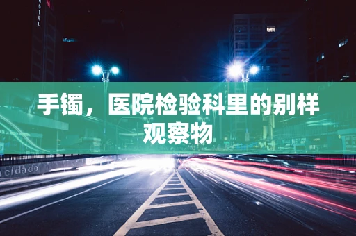 手镯，医院检验科里的别样观察物