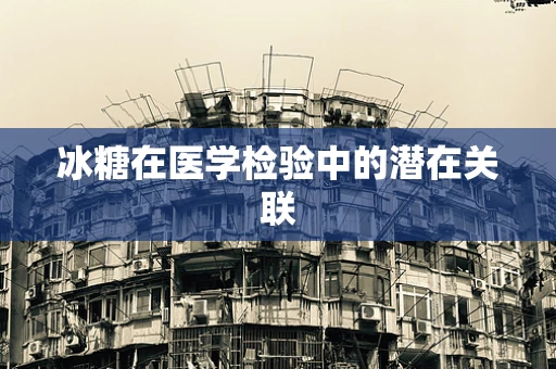 冰糖在医学检验中的潜在关联