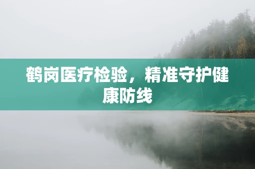 鹤岗医疗检验，精准守护健康防线