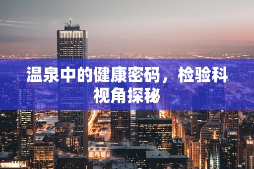 温泉中的健康密码，检验科视角探秘