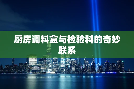 厨房调料盒与检验科的奇妙联系