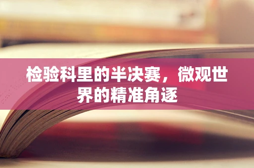 检验科里的半决赛，微观世界的精准角逐