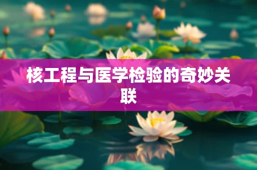 核工程与医学检验的奇妙关联