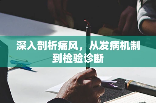 深入剖析痛风，从发病机制到检验诊断