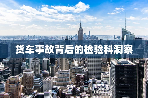 货车事故背后的检验科洞察