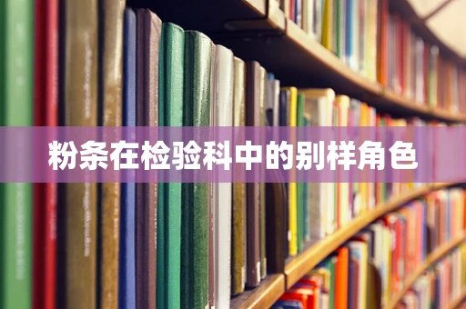 粉条在检验科中的别样角色